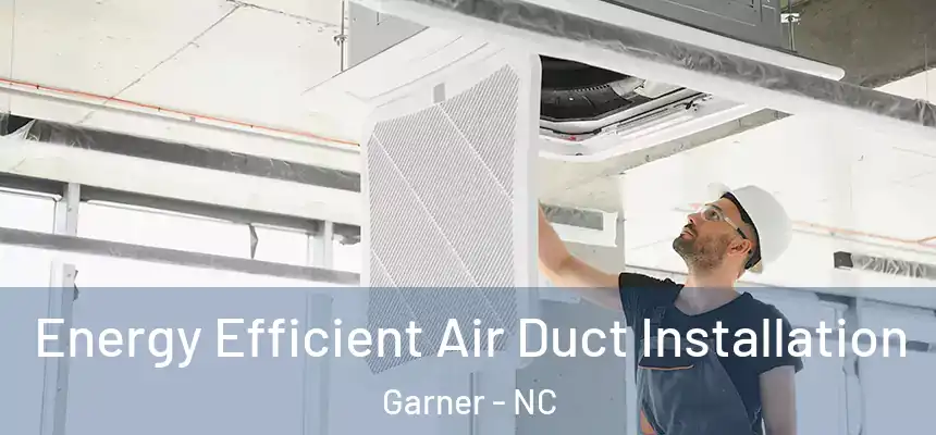  Energy Efficient Air Duct Installation Garner - NC