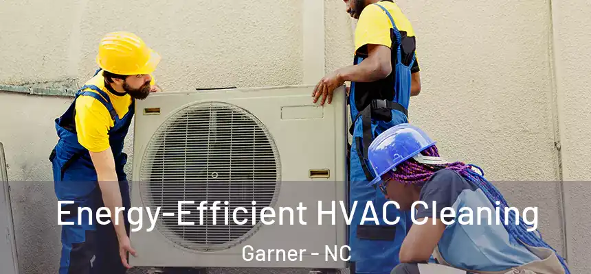  Energy-Efficient HVAC Cleaning Garner - NC
