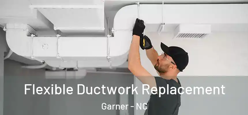  Flexible Ductwork Replacement Garner - NC